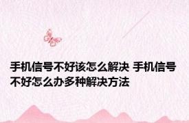 手机信号不好该怎么解决 手机信号不好怎么办多种解决方法