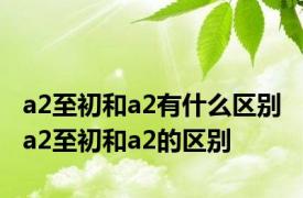 a2至初和a2有什么区别 a2至初和a2的区别