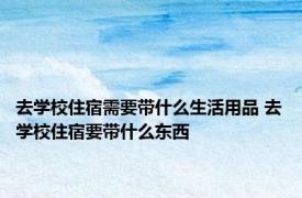 去学校住宿需要带什么生活用品 去学校住宿要带什么东西