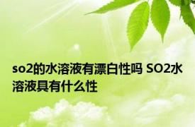 so2的水溶液有漂白性吗 SO2水溶液具有什么性