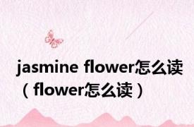 jasmine flower怎么读（flower怎么读）