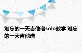 难忘的一天吉他谱solo教学 难忘的一天吉他谱 