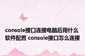 console接口连接电脑后用什么软件配置 console接口怎么连接