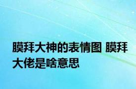 膜拜大神的表情图 膜拜大佬是啥意思