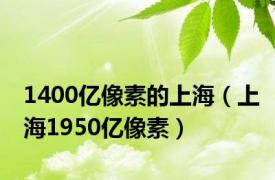 1400亿像素的上海（上海1950亿像素）