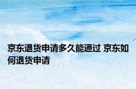 京东退货申请多久能通过 京东如何退货申请