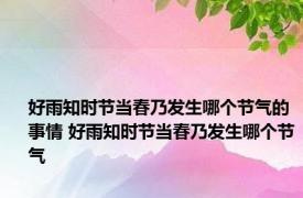 好雨知时节当春乃发生哪个节气的事情 好雨知时节当春乃发生哪个节气