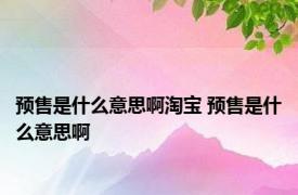 预售是什么意思啊淘宝 预售是什么意思啊