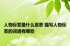 人物标签是什么意思 描写人物标签的词语有哪些