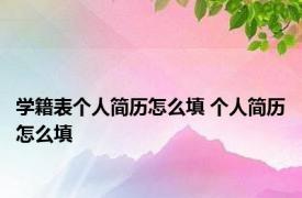 学籍表个人简历怎么填 个人简历怎么填