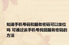 知道手机号码和服务密码可以定位吗 可通过该手机号找回服务密码的方法