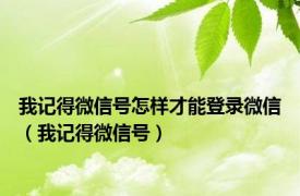 我记得微信号怎样才能登录微信（我记得微信号）