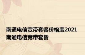 南通电信宽带套餐价格表2021 南通电信宽带套餐 