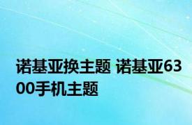 诺基亚换主题 诺基亚6300手机主题 