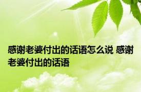 感谢老婆付出的话语怎么说 感谢老婆付出的话语