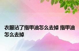 衣服沾了指甲油怎么去掉 指甲油怎么去掉