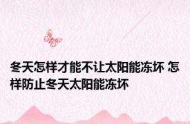 冬天怎样才能不让太阳能冻坏 怎样防止冬天太阳能冻坏