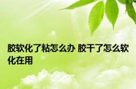 胶软化了粘怎么办 胶干了怎么软化在用