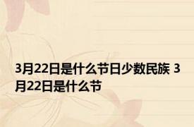 3月22日是什么节日少数民族 3月22日是什么节