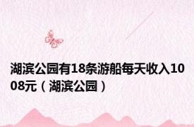 湖滨公园有18条游船每天收入1008元（湖滨公园）