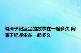 阚清子纪凌尘的故事在一起多久 阚清子纪凌尘在一起多久