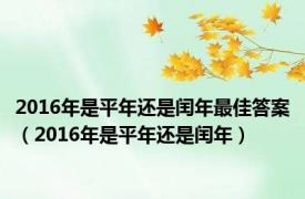 2016年是平年还是闰年最佳答案（2016年是平年还是闰年）