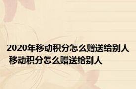 2020年移动积分怎么赠送给别人 移动积分怎么赠送给别人