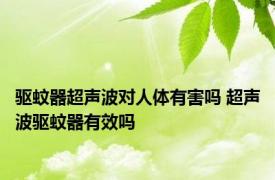 驱蚊器超声波对人体有害吗 超声波驱蚊器有效吗