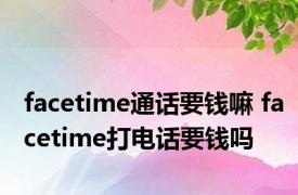 facetime通话要钱嘛 facetime打电话要钱吗