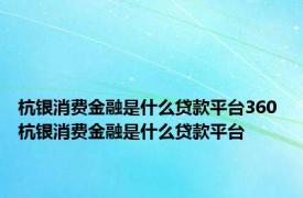 杭银消费金融是什么贷款平台360 杭银消费金融是什么贷款平台