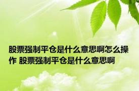 股票强制平仓是什么意思啊怎么操作 股票强制平仓是什么意思啊