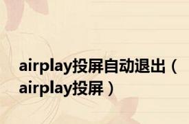 airplay投屏自动退出（airplay投屏）