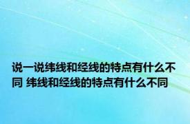 说一说纬线和经线的特点有什么不同 纬线和经线的特点有什么不同