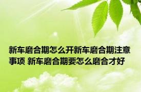 新车磨合期怎么开新车磨合期注意事项 新车磨合期要怎么磨合才好