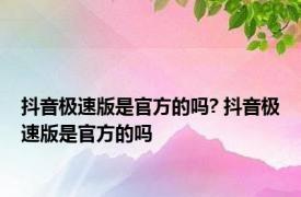 抖音极速版是官方的吗? 抖音极速版是官方的吗