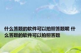 什么答题的软件可以拍照答题呢 什么答题的软件可以拍照答题