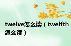 twelve怎么读（twelfth怎么读）