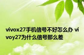 vivox27手机信号不好怎么办 vivoy27为什么信号那么差