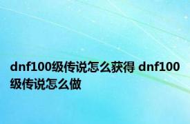 dnf100级传说怎么获得 dnf100级传说怎么做