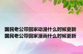 国民老公带回家动漫什么时候更新 国民老公带回家漫画什么时候更新