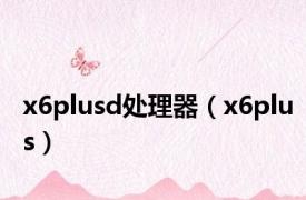 x6plusd处理器（x6plus）