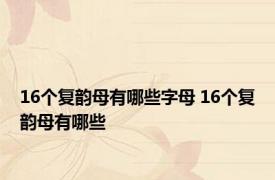 16个复韵母有哪些字母 16个复韵母有哪些