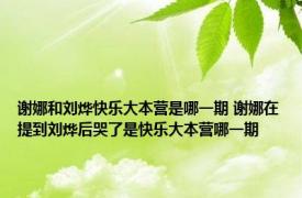 谢娜和刘烨快乐大本营是哪一期 谢娜在提到刘烨后哭了是快乐大本营哪一期