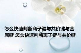 怎么快速判断离子键与共价键与金属键 怎么快速判断离子键与共价键