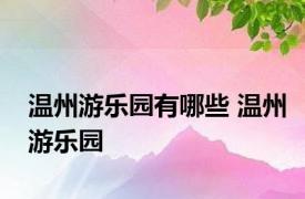 温州游乐园有哪些 温州游乐园 