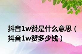 抖音1w赞是什么意思（抖音1w赞多少钱）