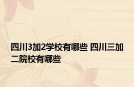 四川3加2学校有哪些 四川三加二院校有哪些