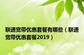 联通宽带优惠套餐有哪些（联通宽带优惠套餐2019）