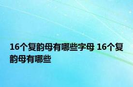 16个复韵母有哪些字母 16个复韵母有哪些