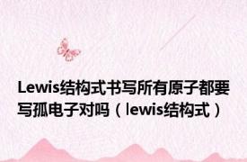 Lewis结构式书写所有原子都要写孤电子对吗（lewis结构式）